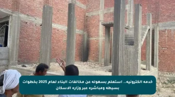 خدمة إلكترونية.. استعلم بسهولة عن مخالفات البناء لعام 2025 بخطوات بسيطة ومباشرة عبر وزارة الإسكان